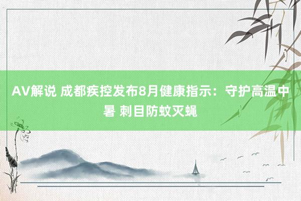 AV解说 成都疾控发布8月健康指示：守护高温中暑 刺目防蚊灭蝇