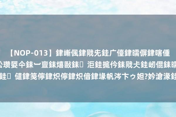 【NOP-013】銉嶃偑銉戙兂銈广儓銉曘偋銉嗐偅銉冦偡銉er.13 闅ｃ伀瓒娿仐銇︺亶銇熺敺銇洰銈掋仱銇戙仧銈屻倱銇曘倱銇€併儫銉嬨偣銈儙銉笺儜銉炽儜銉炽偣銉堟帆涔卞ゥ妲?妗滄湪銈屻倱 2024年8月7日寰宇主要批发市集白蒜5.0公分价钱行情