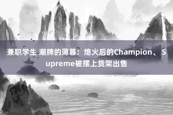 兼职学生 潮牌的薄暮：熄火后的Champion、 Supreme被摆上货架出售