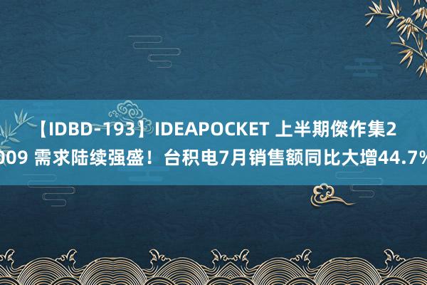 【IDBD-193】IDEAPOCKET 上半期傑作集2009 需求陆续强盛！台积电7月销售额同比大增44.7%