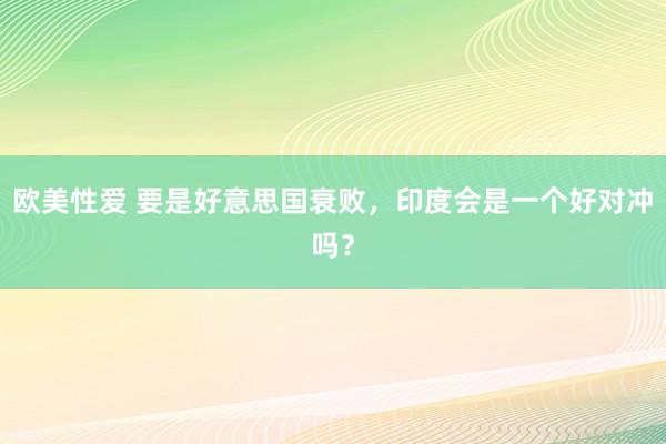 欧美性爱 要是好意思国衰败，印度会是一个好对冲吗？