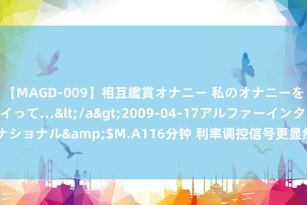 【MAGD-009】相互鑑賞オナニー 私のオナニーを見ながら、あなたもイって…</a>2009-04-17アルファーインターナショナル&$M.A116分钟 利率调控信号更显然 逾4000亿元MLF当天续作念