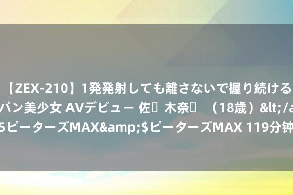 【ZEX-210】1発発射しても離さないで握り続けるチ○ポ大好きパイパン美少女 AVデビュー 佐々木奈々 （18歳）</a>2014-01-15ピーターズMAX&$ピーターズMAX 119分钟 严字当头，企业为何难越财务关？