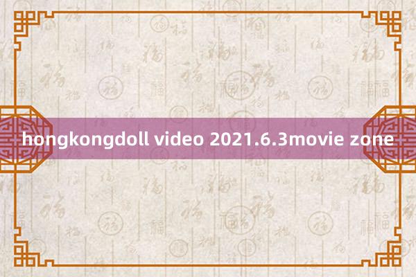 hongkongdoll video 2021.6.3movie zone