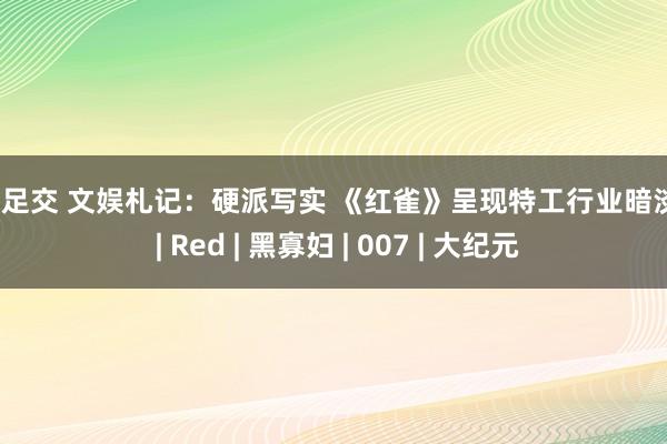 91 足交 文娱札记：硬派写实 《红雀》呈现特工行业暗淡面 | Red | 黑寡妇 | 007 | 大纪元