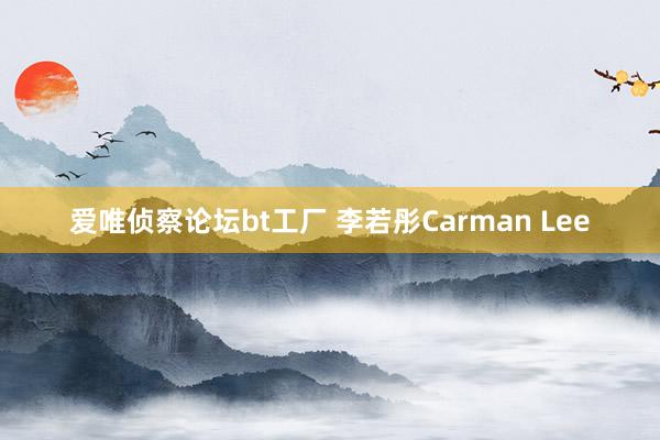 爱唯侦察论坛bt工厂 李若彤Carman Lee