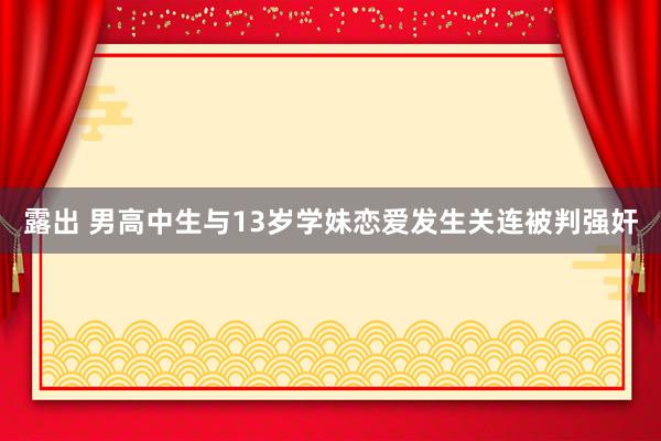 露出 男高中生与13岁学妹恋爱发生关连被判强奸