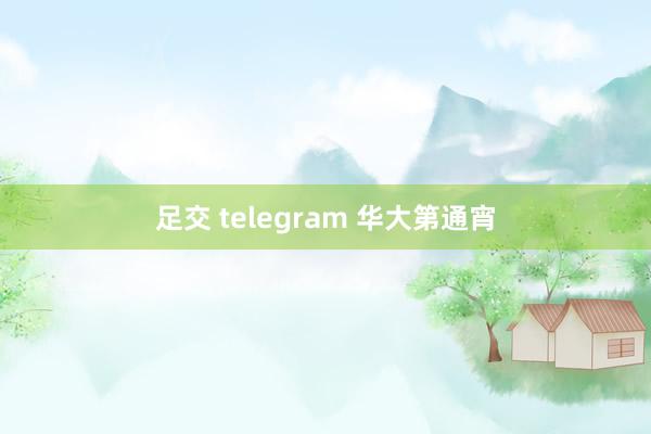 足交 telegram 华大第通宵